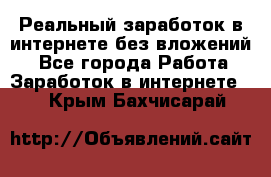 Реальный заработок в интернете без вложений! - Все города Работа » Заработок в интернете   . Крым,Бахчисарай